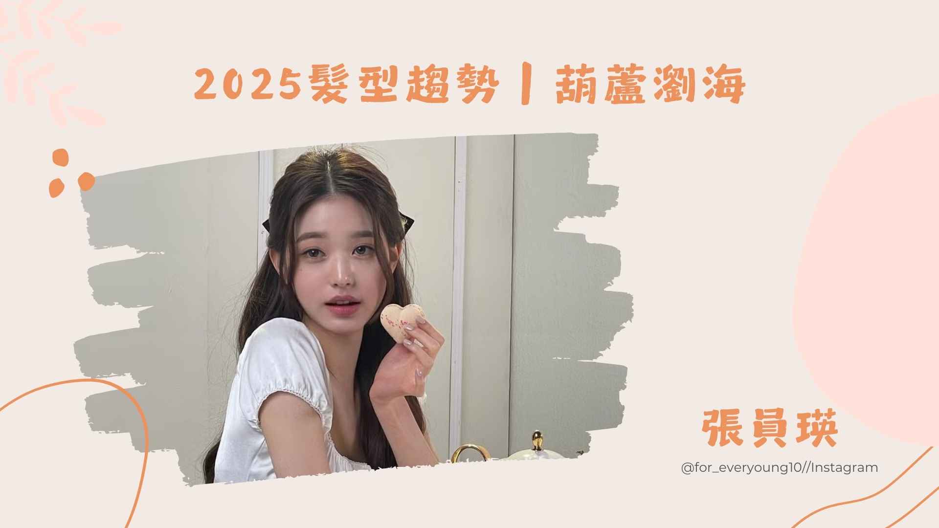 2025髮型趨勢｜張員瑛同款！葫蘆瀏海修飾臉型，甜美度爆表！